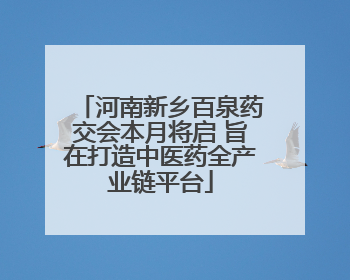 河南新乡百泉药交会本月将启 旨在打造中医药全产业链平台